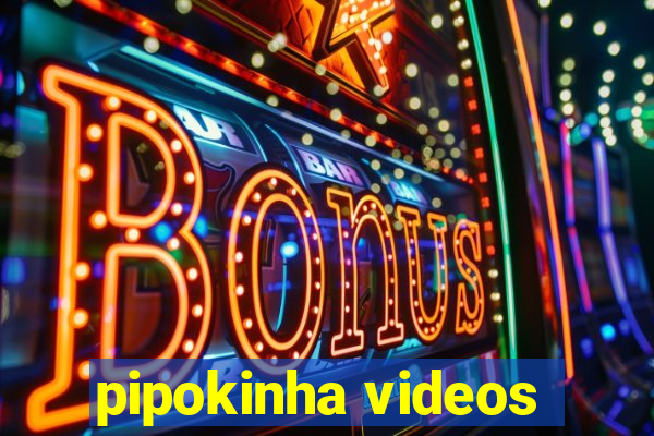 pipokinha videos